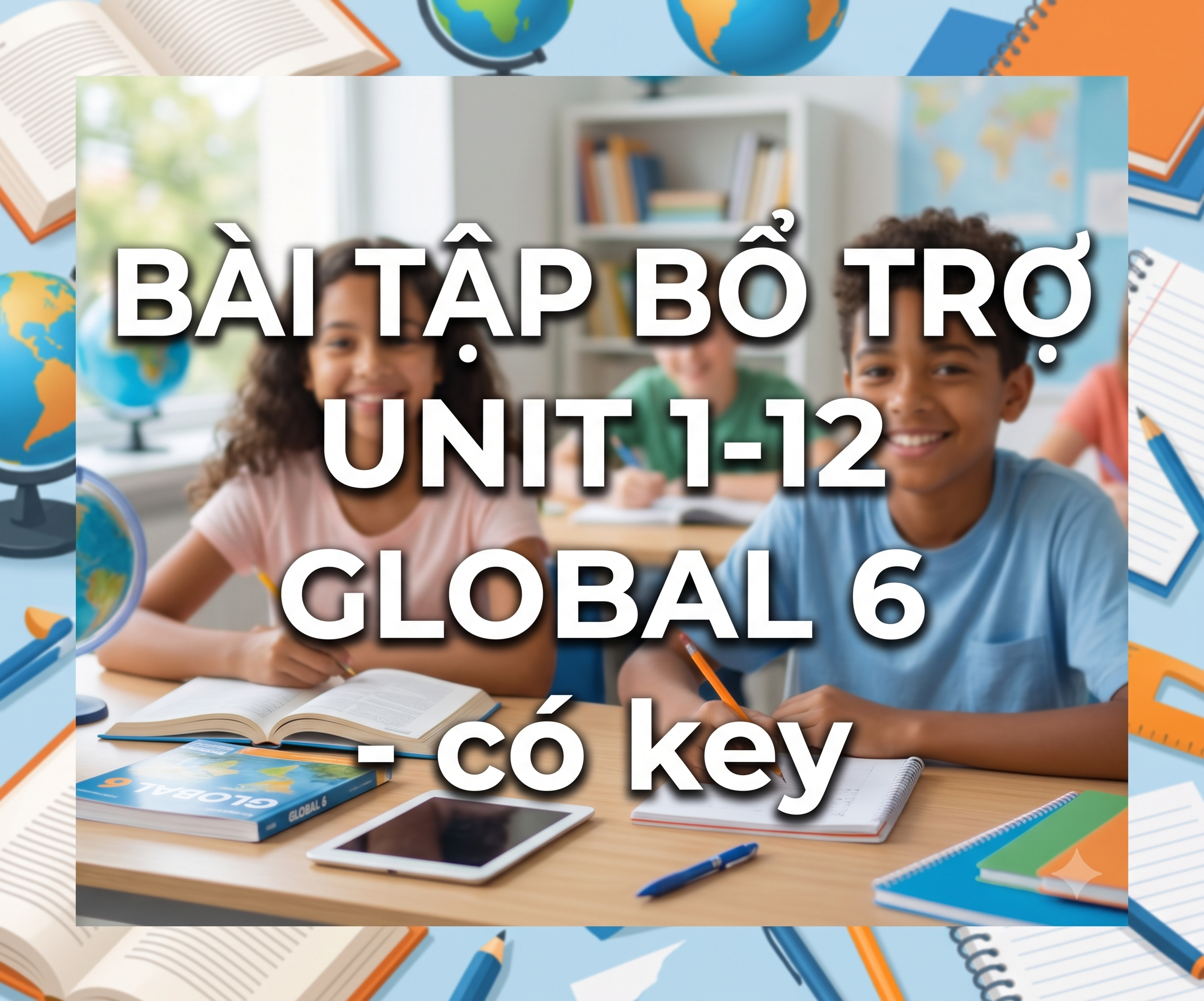Bài Tập Bổ Trợ  UNIT 1-12 GLOBAL 6 - có key